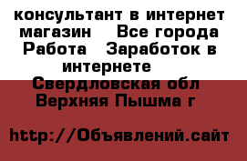 консультант в интернет магазин  - Все города Работа » Заработок в интернете   . Свердловская обл.,Верхняя Пышма г.